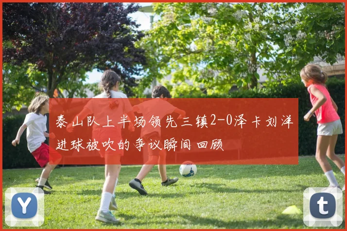 泰山队上半场领先三镇2-0泽卡刘洋进球被吹的争议瞬间回顾