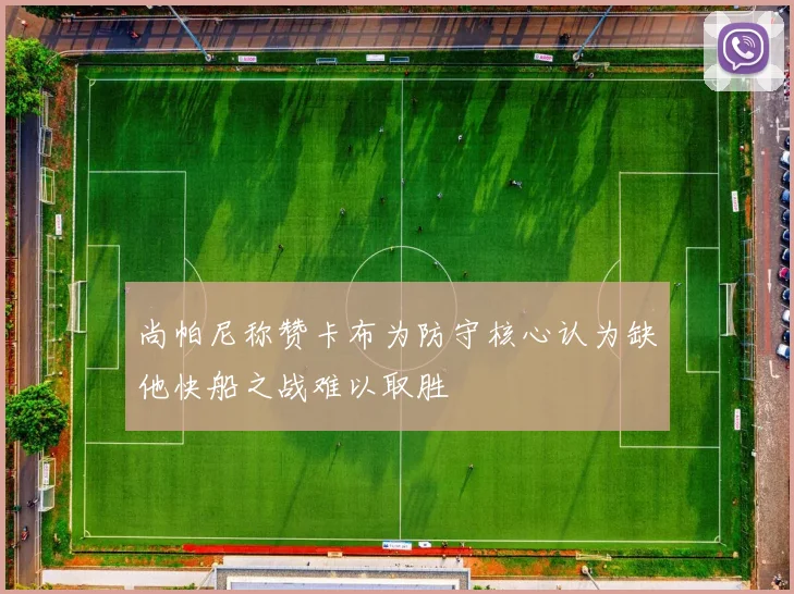 尚帕尼称赞卡布为防守核心认为缺他快船之战难以取胜