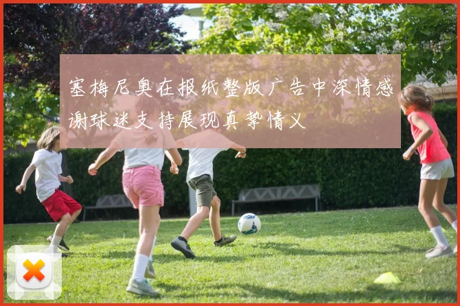 塞梅尼奥在报纸整版广告中深情感谢球迷支持展现真挚情义