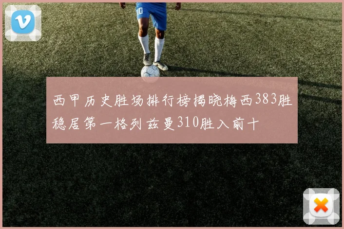 西甲历史胜场排行榜揭晓梅西383胜稳居第一格列兹曼310胜入前十