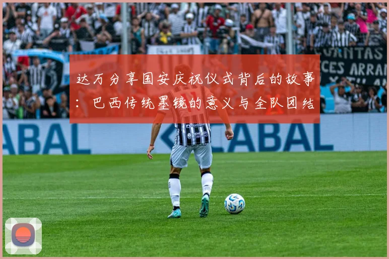 达万分享国安庆祝仪式背后的故事：巴西传统墨镜的意义与全队团结的象征