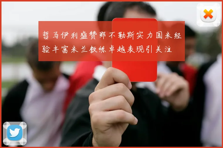 哲马伊利盛赞那不勒斯实力国米经验丰富米兰教练卓越表现引关注