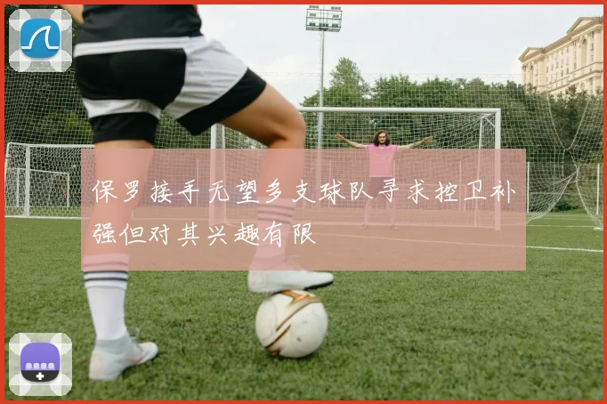 保罗接手无望多支球队寻求控卫补强但对其兴趣有限