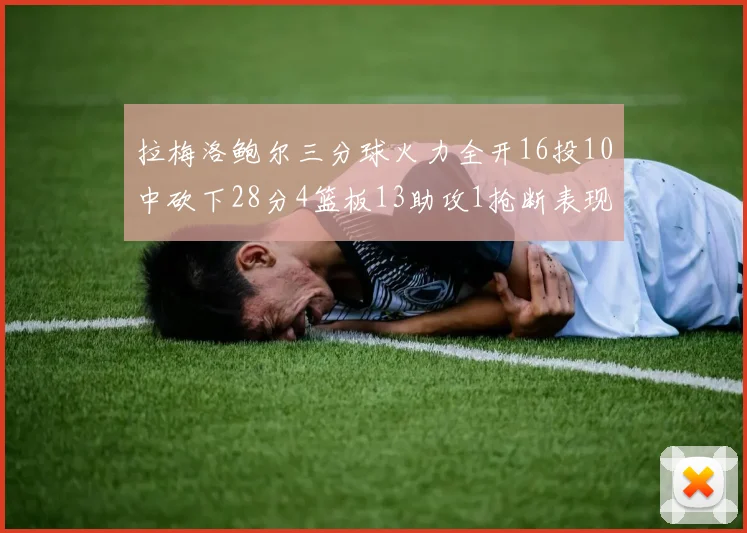 拉梅洛鲍尔三分球火力全开16投10中砍下28分4篮板13助攻1抢断表现惊艳