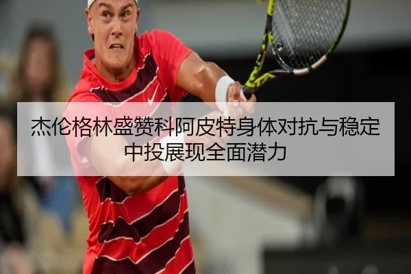 杰伦格林盛赞科阿皮特身体对抗与稳定中投展现全面潜力（mksports）